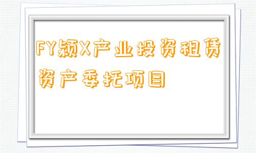 FY颍X产业投资租赁资产委托项目