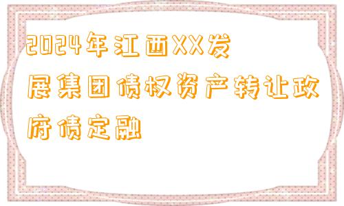 2024年江西XX发展集团债权资产转让政府债定融