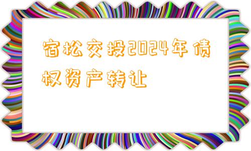 宿松交投2024年债权资产转让