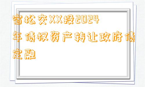 宿松交XX投2024年债权资产转让政府债定融