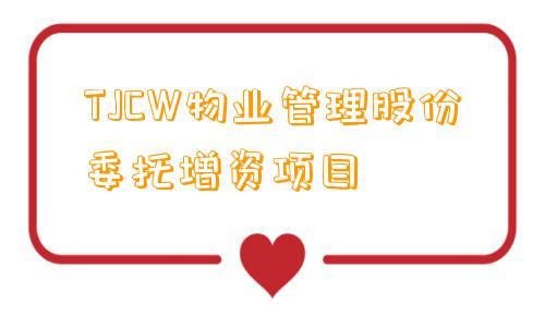 TJCW物业管理股份委托增资项目