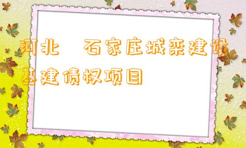 河北•石家庄城栾建设基建债权项目