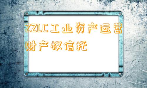 ZZLC工业资产运营财产权信托