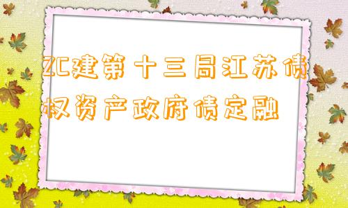 ZC建第十三局江苏债权资产政府债定融