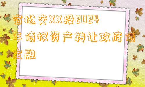 宿松交XX投2024年债权资产转让政府债定融