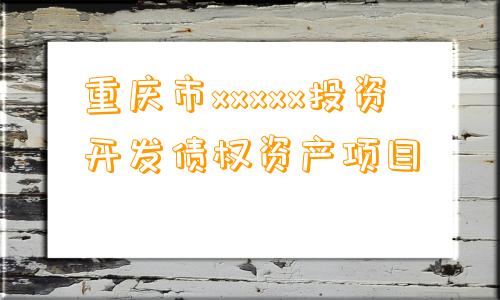 重庆市xxxxx投资开发债权资产项目