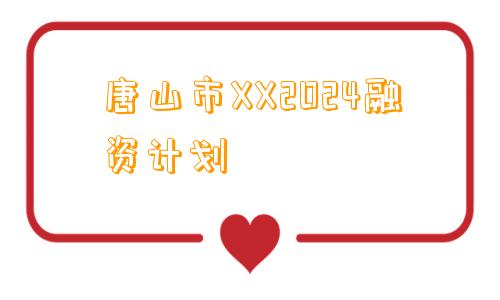 唐山市XX2024融资计划