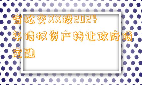 宿松交XX投2024年债权资产转让政府债定融