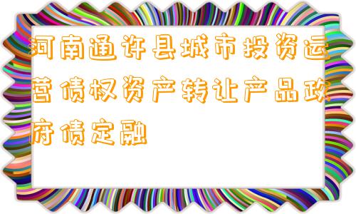 河南通许县城市投资运营债权资产转让产品政府债定融