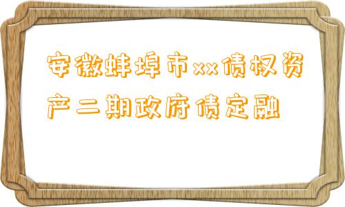 安徽蚌埠市xx债权资产二期政府债定融