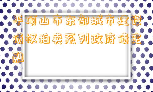 平顶山市东部城市建设债权拍卖系列政府债定融