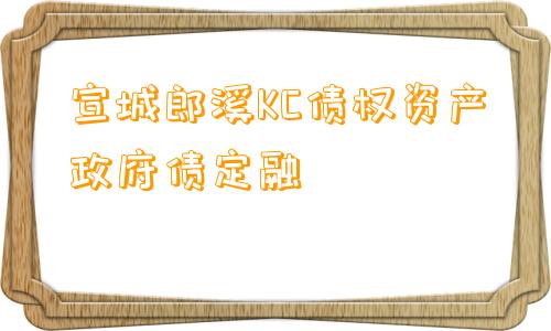 宣城郎溪KC债权资产政府债定融