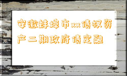 安徽蚌埠市xx债权资产二期政府债定融