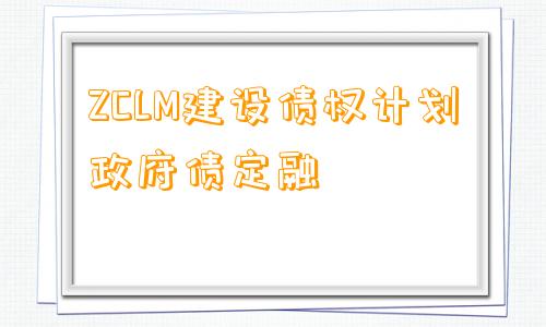 ZCLM建设债权计划政府债定融