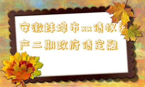 安徽蚌埠市xx债权资产二期政府债定融