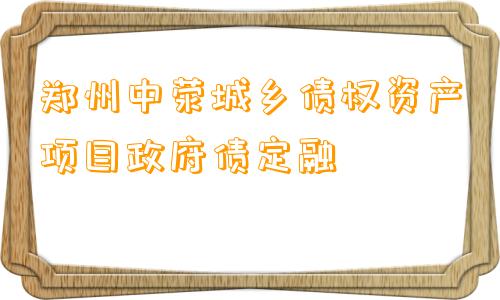 郑州中荥城乡债权资产项目政府债定融