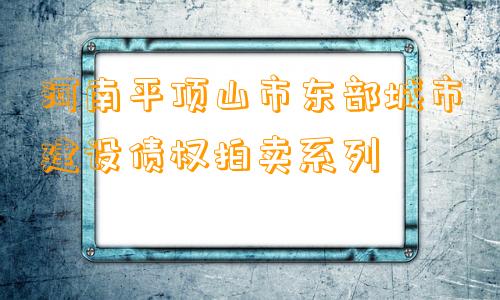 河南平顶山市东部城市建设债权拍卖系列