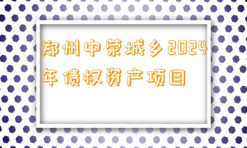 郑州中荥城乡2024年债权资产项目