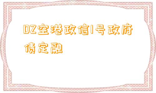 DZ空港政信1号政府债定融