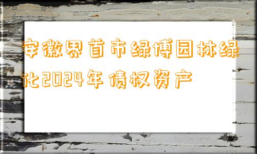 安徽界首市绿博园林绿化2024年债权资产