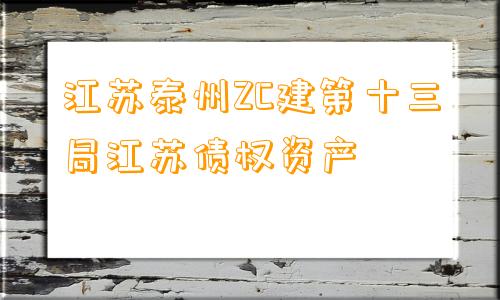 江苏泰州ZC建第十三局江苏债权资产