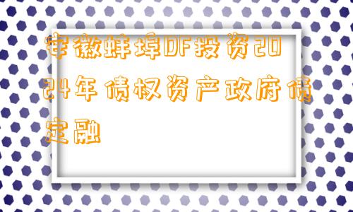 安徽蚌埠DF投资2024年债权资产政府债定融