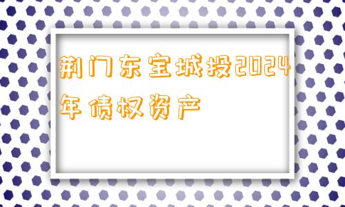 荆门东宝城投2024年债权资产