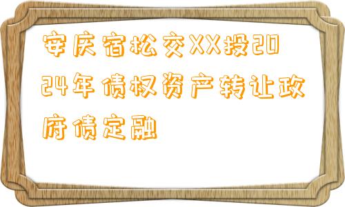 安庆宿松交XX投2024年债权资产转让政府债定融