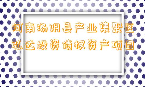 河南汤阴县产业集聚区弘达投资债权资产项目