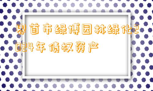 界首市绿博园林绿化2024年债权资产