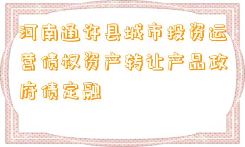 河南通许县城市投资运营债权资产转让产品政府债定融