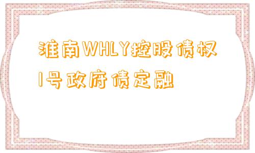 淮南WHLY控股债权1号政府债定融