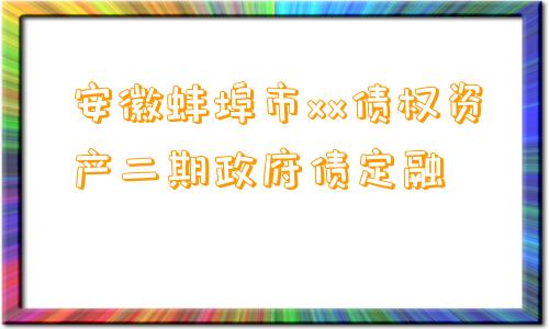 安徽蚌埠市xx债权资产二期政府债定融