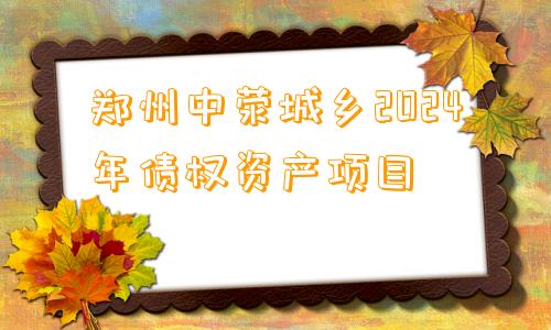 郑州中荥城乡2024年债权资产项目