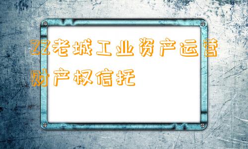 ZZ老城工业资产运营财产权信托