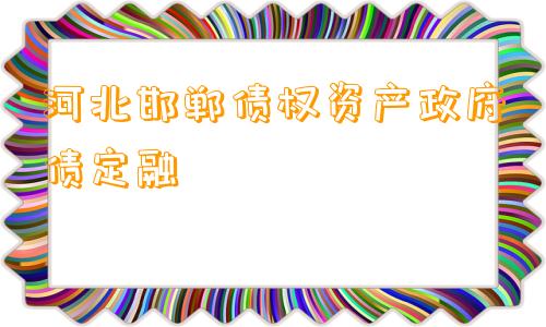 河北邯郸债权资产政府债定融