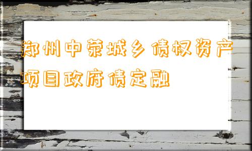 郑州中荥城乡债权资产项目政府债定融