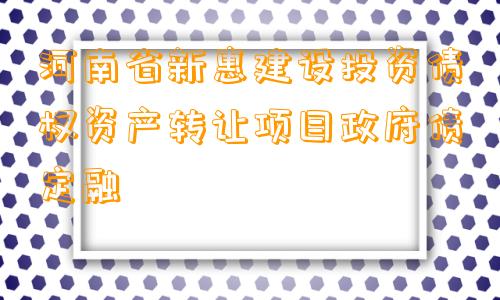 河南省新惠建设投资债权资产转让项目政府债定融