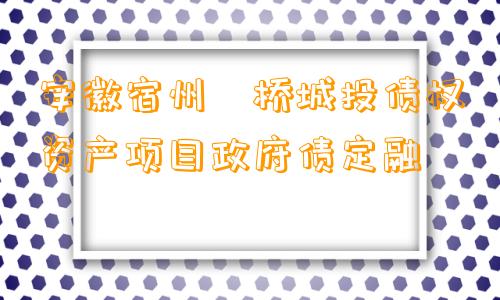 安徽宿州埇桥城投债权资产项目政府债定融