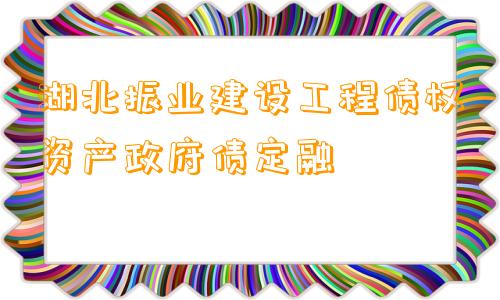 湖北振业建设工程债权资产政府债定融