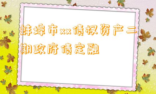 蚌埠市xx债权资产二期政府债定融