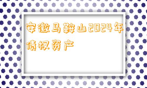 安徽马鞍山2024年债权资产