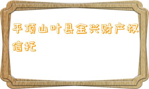 平顶山叶县金兴财产权信托