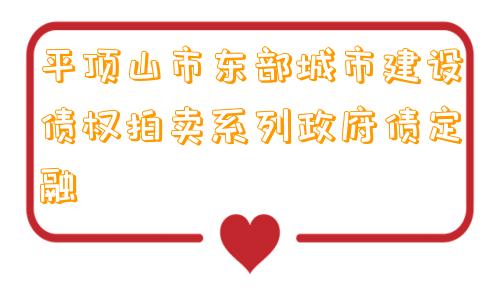 平顶山市东部城市建设债权拍卖系列政府债定融