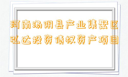 河南汤阴县产业集聚区弘达投资债权资产项目