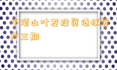 平顶山叶发投资债权资产三期