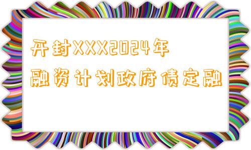 开封XXX2024年融资计划政府债定融