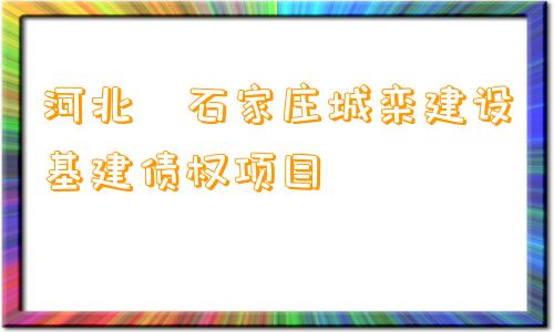 河北•石家庄城栾建设基建债权项目