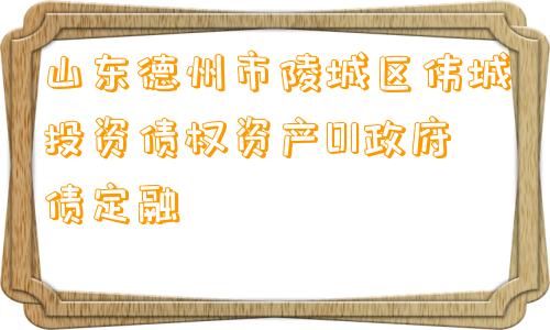 山东德州市陵城区伟城投资债权资产01政府债定融