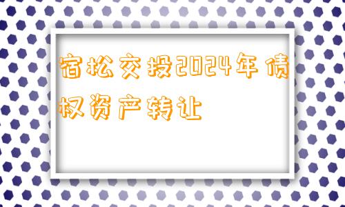 宿松交投2024年债权资产转让